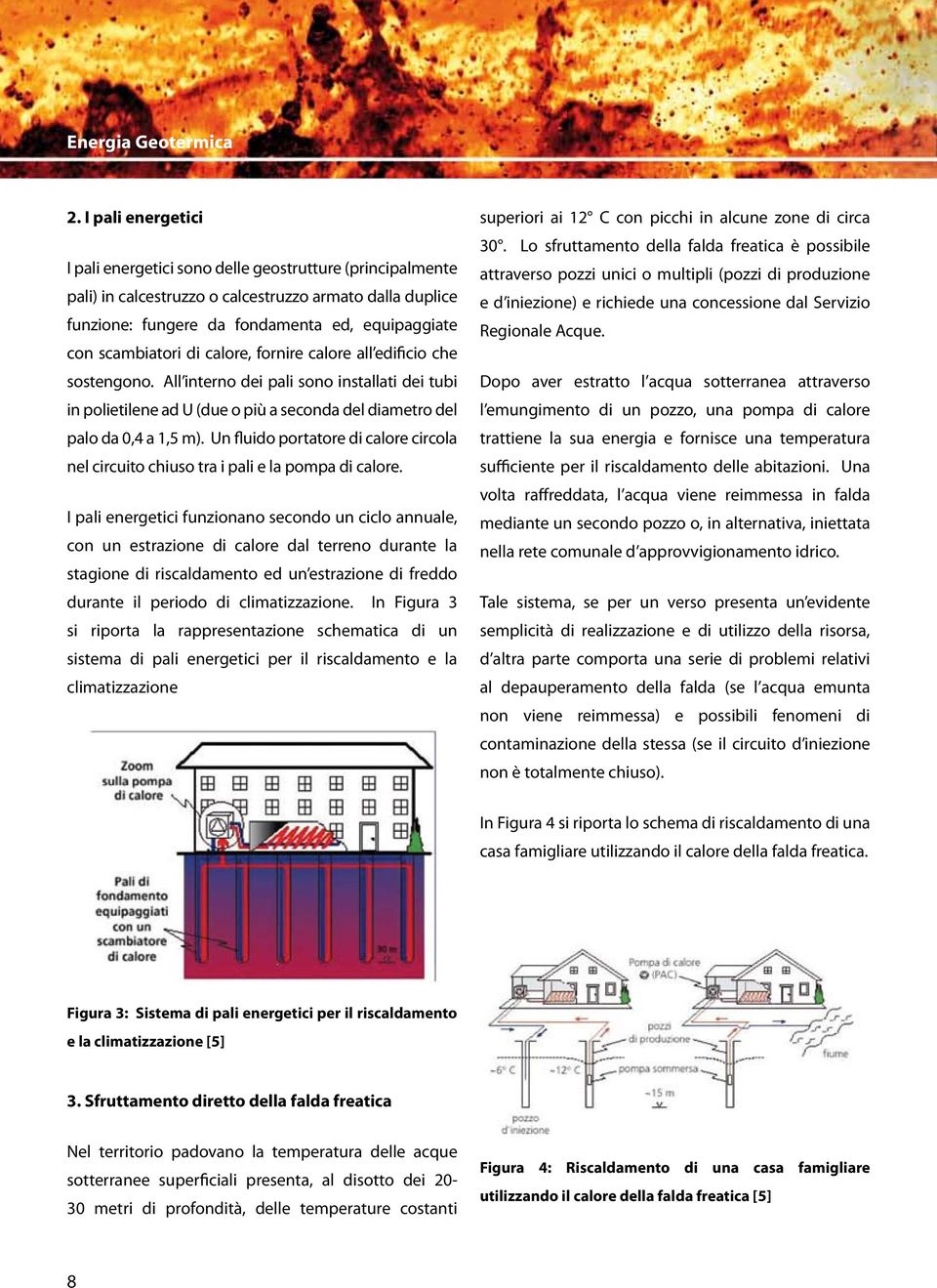 di calore, fornire calore all edificio che sostengono. All interno dei pali sono installati dei tubi in polietilene ad U (due o più a seconda del diametro del palo da 0,4 a 1,5 m).