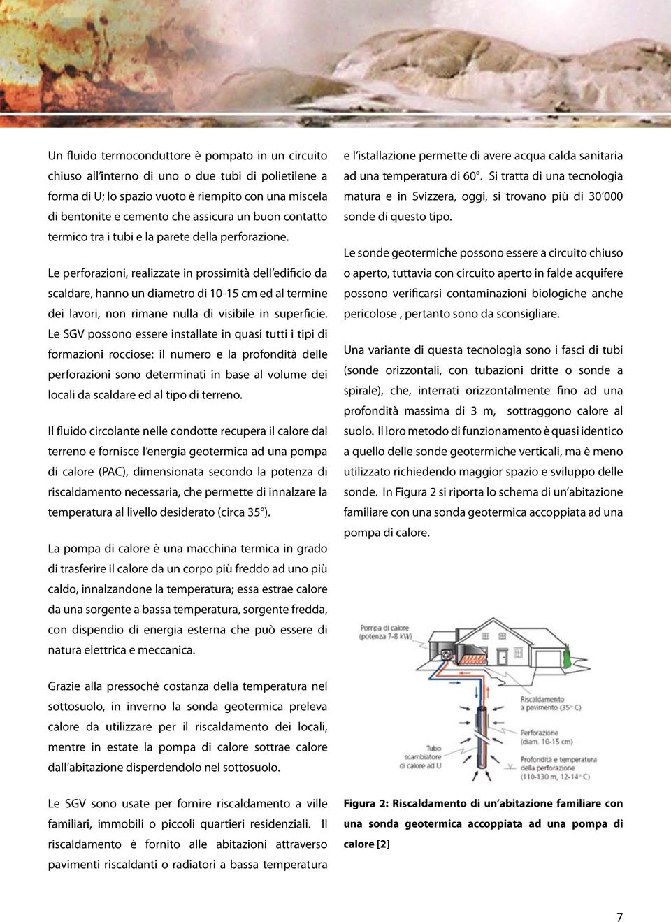 Le perforazioni, realizzate in prossimità dell edificio da scaldare, hanno un diametro di 10-15 cm ed al termine dei lavori, non rimane nulla di visibile in superficie.