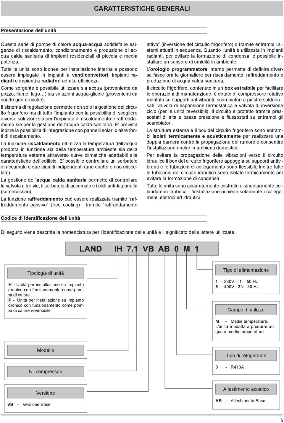 Tutte le unità sono idonee per installazione interna e possono essere impiegate in impianti a ventilconvettori, impianti radianti e impianti a radiatori ad alta efficienza.