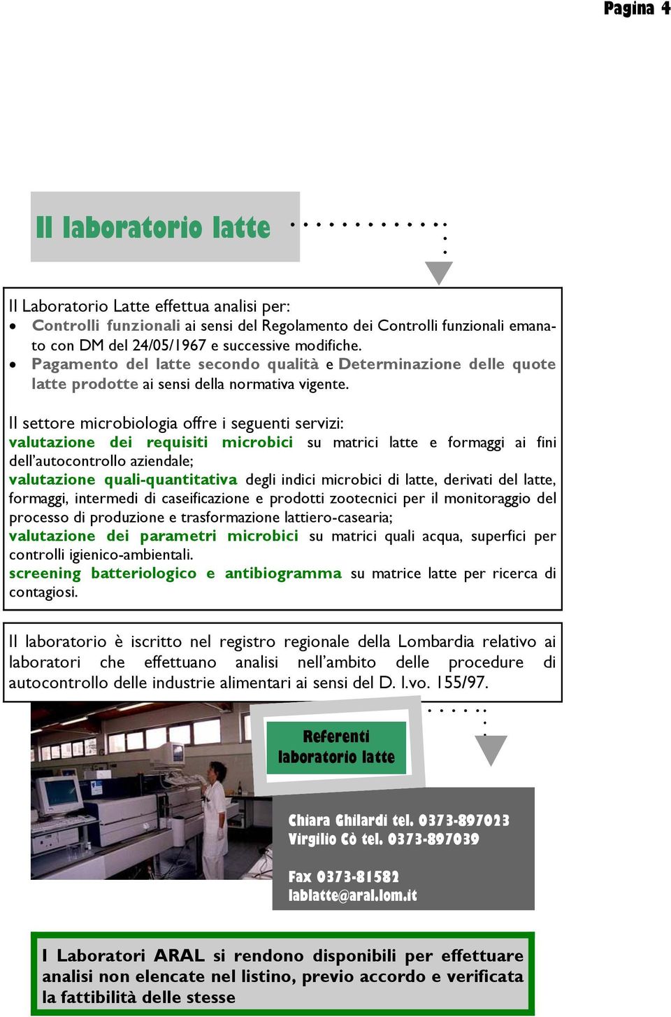 Il settore microbiologia offre i seguenti servizi: valutazione dei requisiti microbici su matrici latte e formaggi ai fini dell autocontrollo aziendale; valutazione quali-quantitativa degli indici