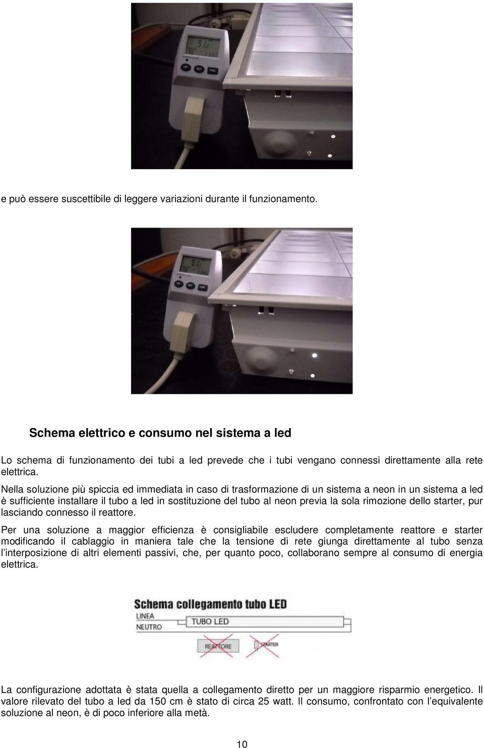 Nella soluzione più spiccia ed immediata in caso di trasformazione di un sistema a neon in un sistema a led è sufficiente installare il tubo a led in sostituzione del tubo al neon previa la sola