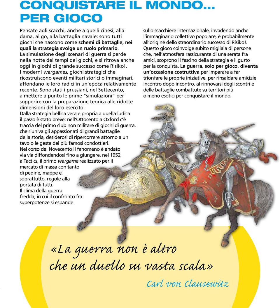 primario. La simulazione degli scenari di guerra si perde nella notte dei tempi dei giochi, e si ritrova anche oggi in giochi di grande successo come Risiko!