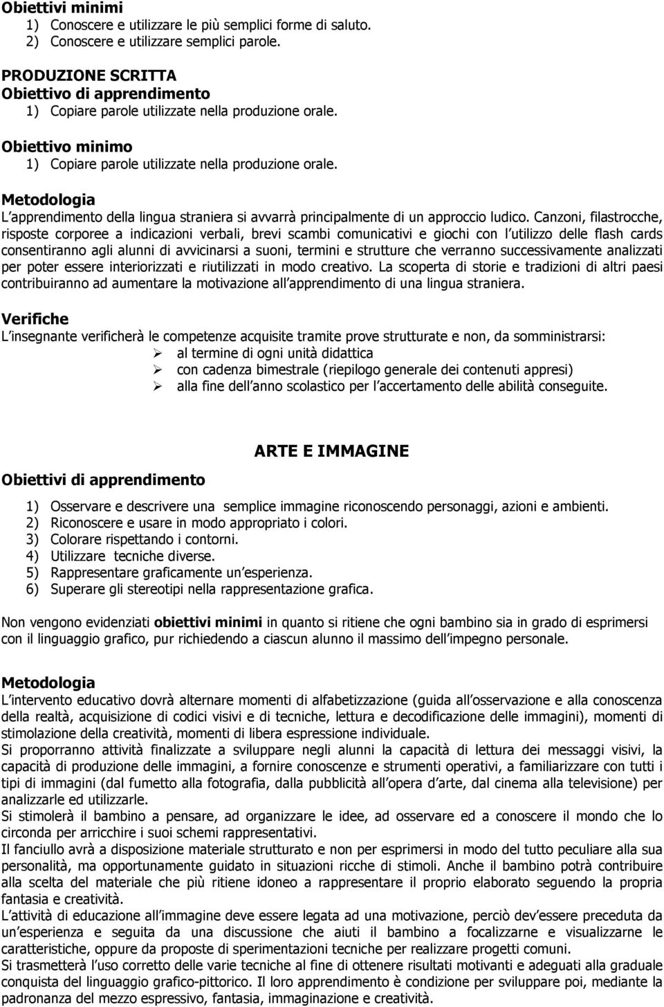 Canzoni, filastrocche, risposte corporee a indicazioni verbali, brevi scambi comunicativi e giochi con l utilizzo delle flash cards consentiranno agli alunni di avvicinarsi a suoni, termini e