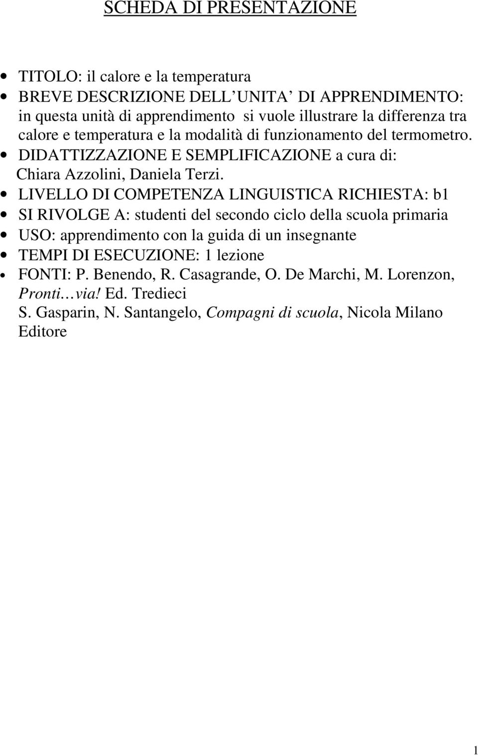 LIVELLO DI COMPETENZA LINGUISTICA RICHIESTA: b1 SI RIVOLGE A: studenti del secondo ciclo della scuola primaria USO: apprendimento con la guida di un insegnante TEMPI