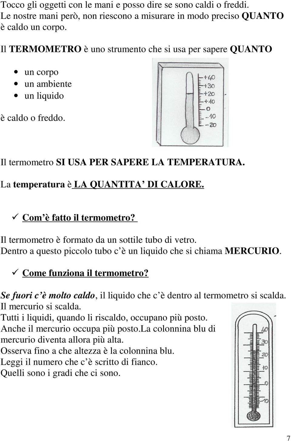 Com è fatto il termometro? Il termometro è formato da un sottile tubo di vetro. Dentro a questo piccolo tubo c è un liquido che si chiama MERCURIO. Come funziona il termometro?