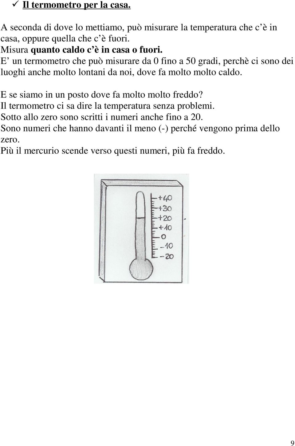 E un termometro che può misurare da 0 fino a 50 gradi, perchè ci sono dei luoghi anche molto lontani da noi, dove fa molto molto caldo.