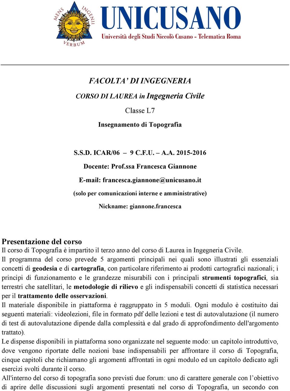 Il programma del corso prevede 5 argomenti principali nei quali sono illustrati gli essenziali concetti di geodesia e di cartografia, con particolare riferimento ai prodotti cartografici nazionali; i