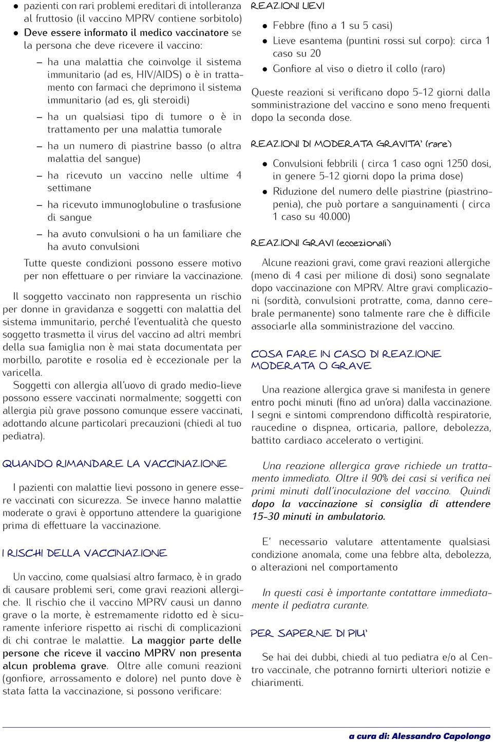 trattamento per una malattia tumorale ha un numero di piastrine basso (o altra malattia del sangue) ha ricevuto un vaccino nelle ultime 4 settimane ha ricevuto immunoglobuline o trasfusione di sangue