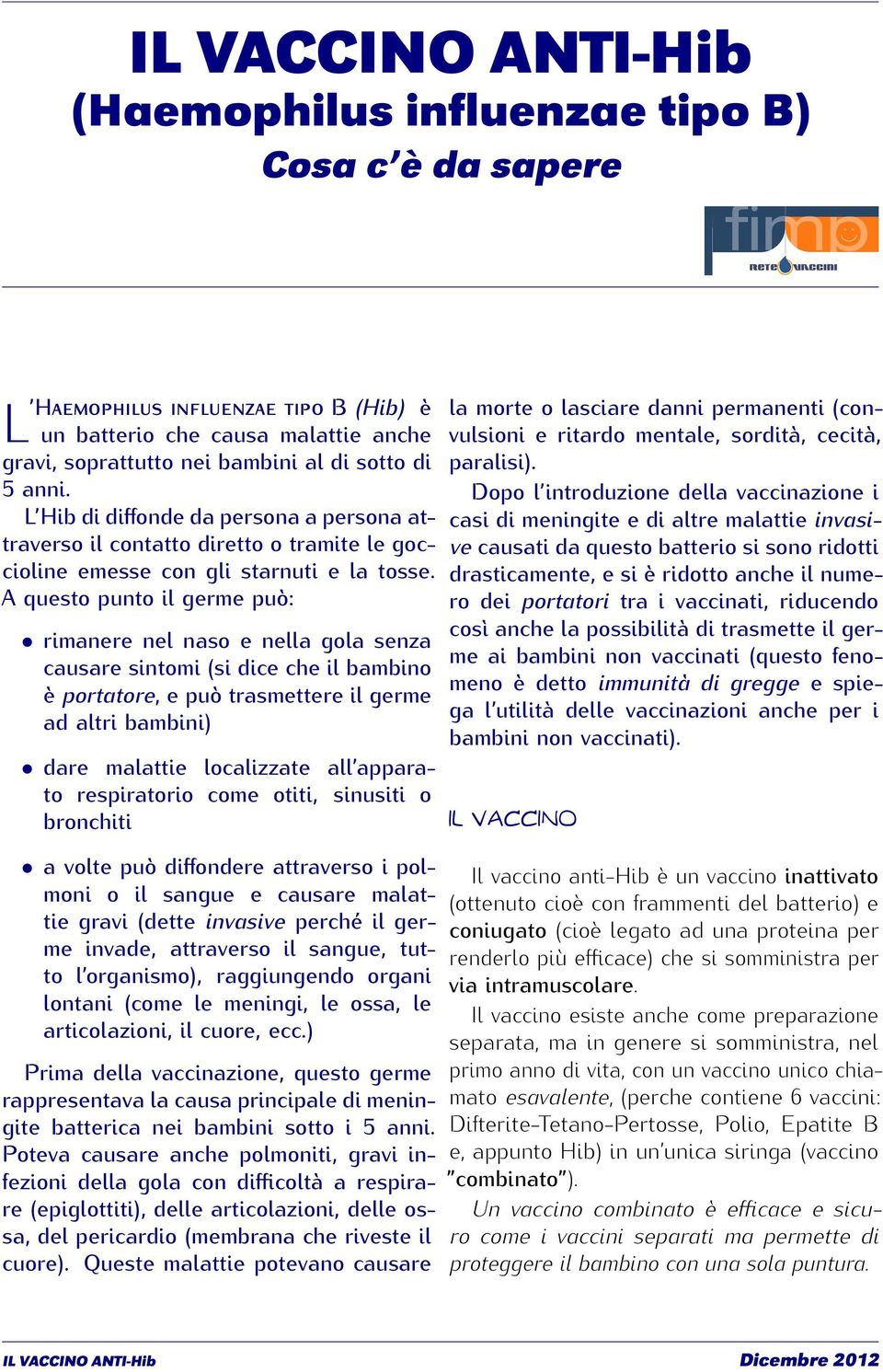 A questo punto il germe può: rimanere nel naso e nella gola senza causare sintomi (si dice che il bambino è portatore, e può trasmettere il germe ad altri bambini) dare malattie localizzate all