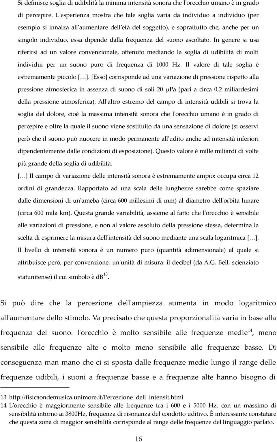 frequenza del suono ascoltato. In genere si usa riferirsi ad un valore convenzionale, ottenuto mediando la soglia di udibilità di molti individui per un suono puro di frequenza di 1000 Hz.