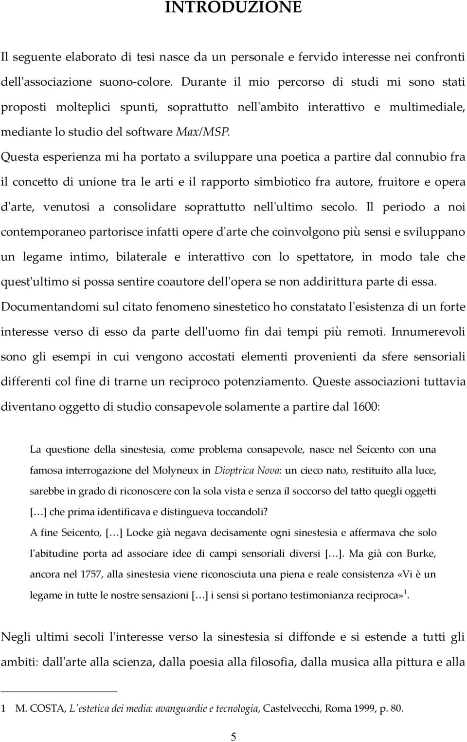 Questa esperienza mi ha portato a sviluppare una poetica a partire dal connubio fra il concetto di unione tra le arti e il rapporto simbiotico fra autore, fruitore e opera d'arte, venutosi a