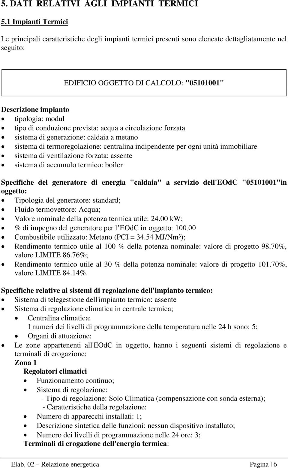 modul tipo di conduzione prevista: acqua a circolazione forzata sistema di generazione: caldaia a metano sistema di termoregolazione: centralina indipendente per ogni unità immobiliare sistema di