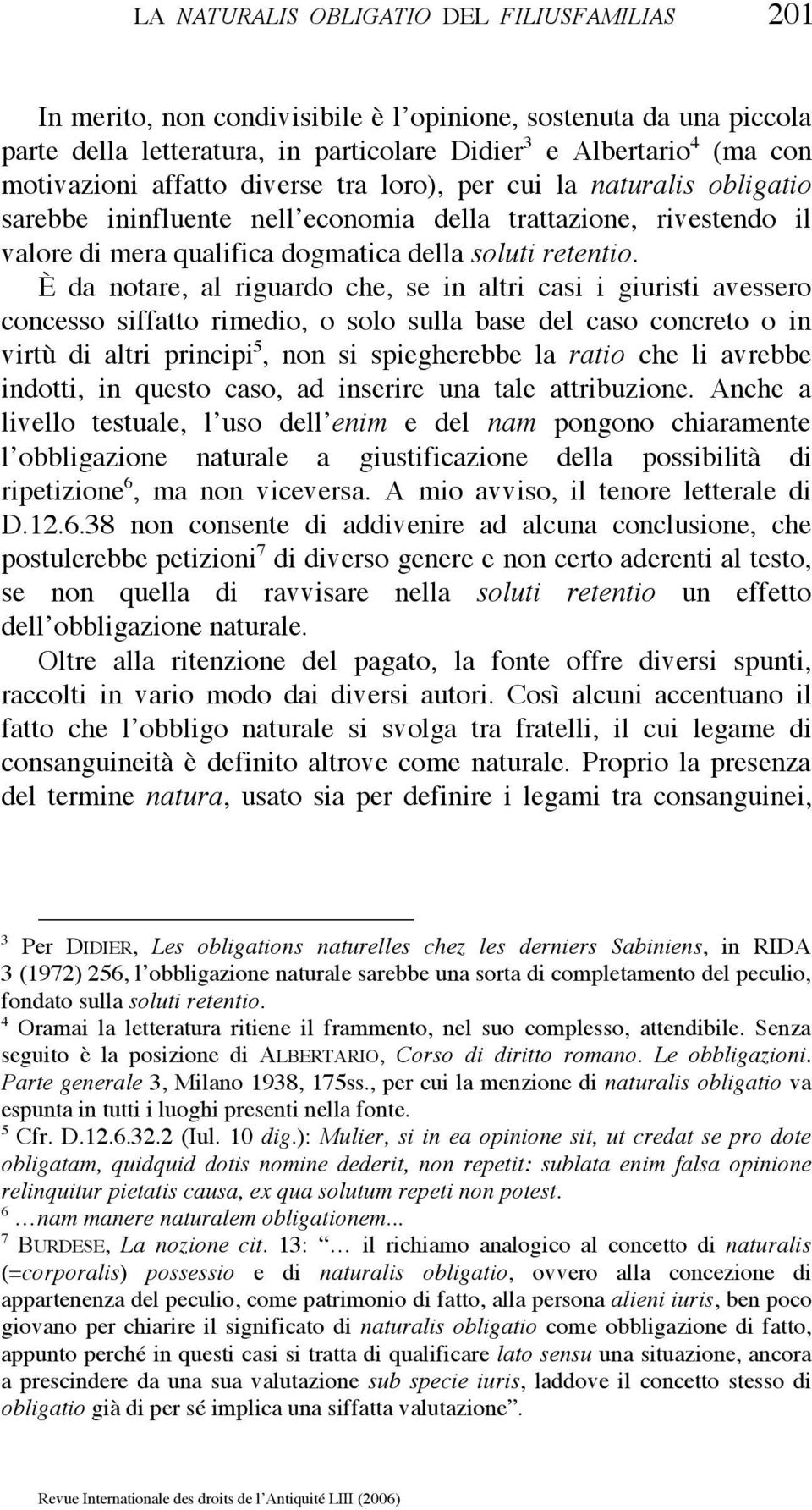 È da notare, al riguardo che, se in altri casi i giuristi avessero concesso siffatto rimedio, o solo sulla base del caso concreto o in virtù di altri principi 5, non si spiegherebbe la ratio che li