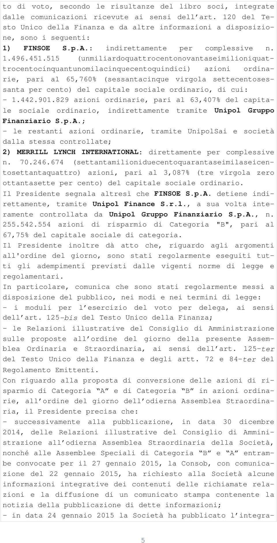 515 (unmiliardoquattrocentonovantaseimilioniquattrocentocinquantunomilacinquecentoquindici) azioni ordinarie, pari al 65,760% (sessantacinque virgola settecentosessanta per cento) del capitale