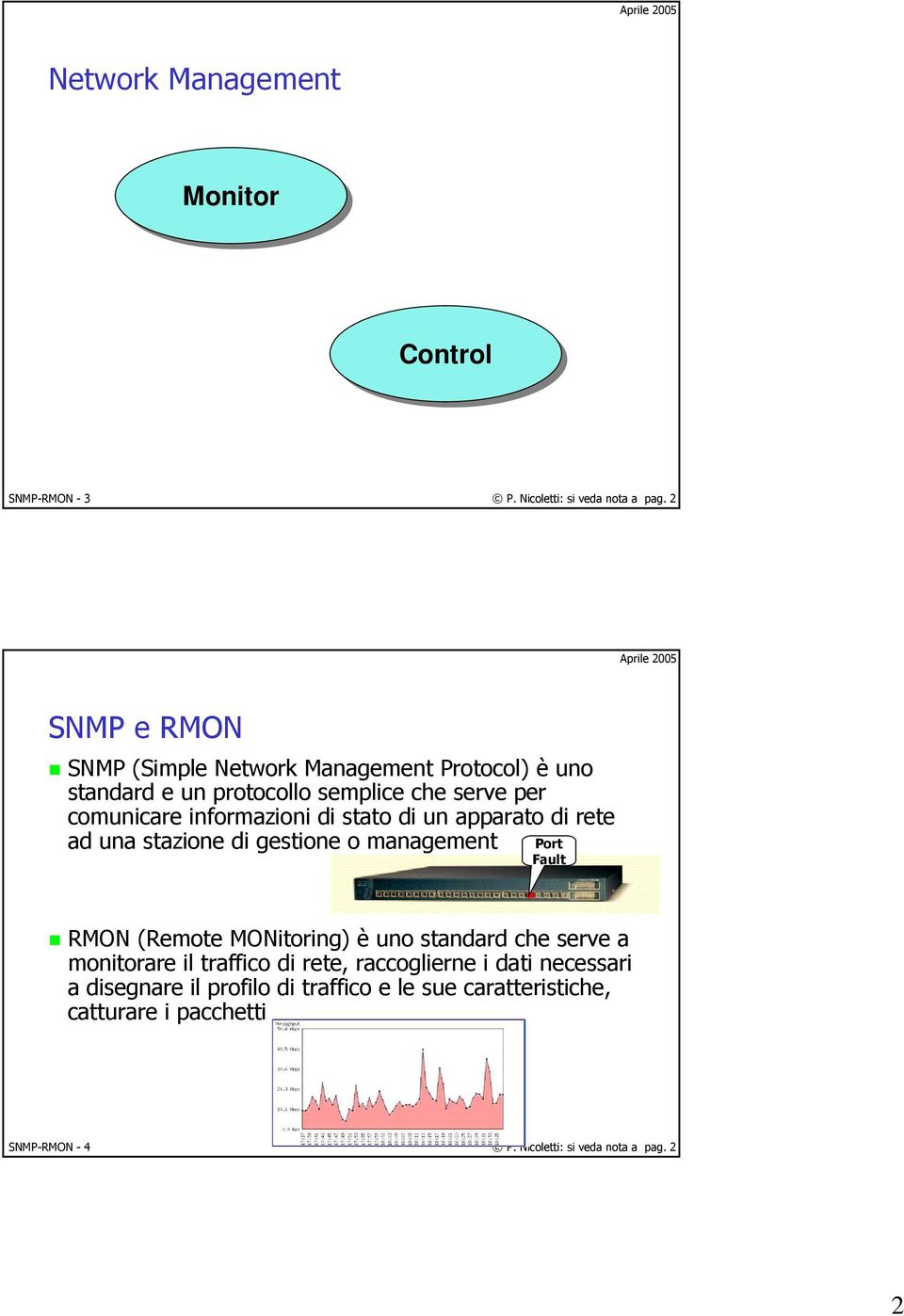 stato di un apparato di rete ad una stazione di gestione o management Port Fault RMON (Remote MONitoring) è uno standard che serve a