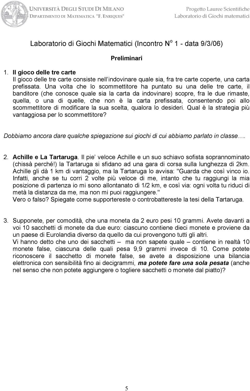 Una volta che lo scommettitore ha puntato su una delle tre carte, il banditore (che conosce quale sia la carta da indovinare) scopre, fra le due rimaste, quella, o una di quelle, che non è la carta