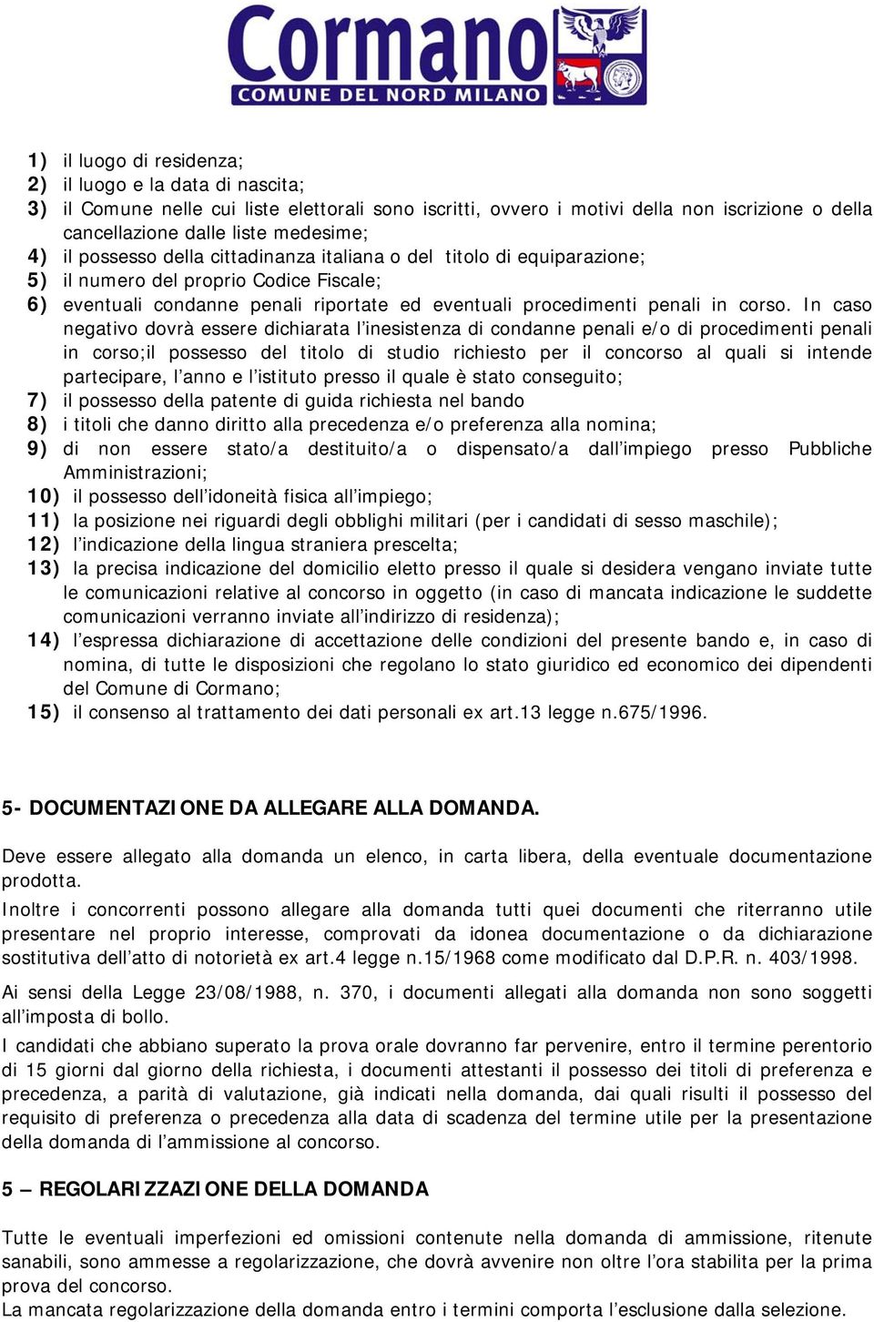 In caso negativo dovrà essere dichiarata l inesistenza di condanne penali e/o di procedimenti penali in corso;il possesso del titolo di studio richiesto per il concorso al quali si intende