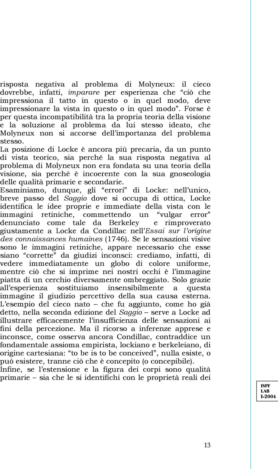 La posizione di Locke è ancora più precaria, da un punto di vista teorico, sia perché la sua risposta negativa al problema di Molyneux non era fondata su una teoria della visione, sia perché è