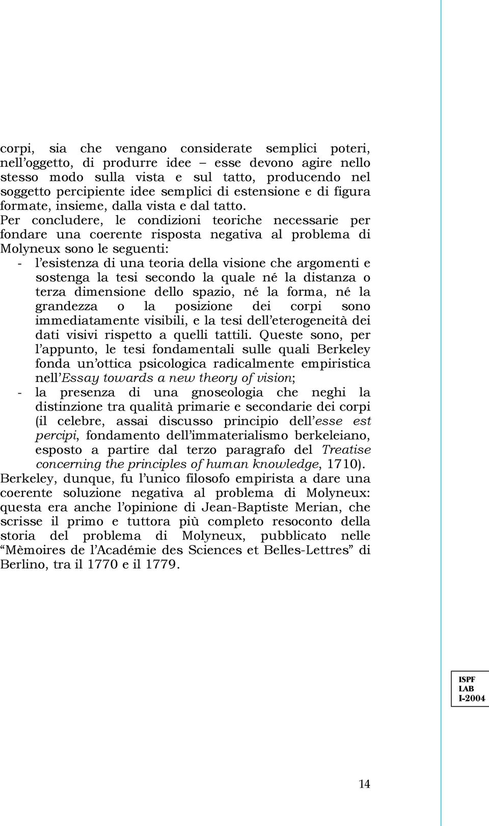 Per concludere, le condizioni teoriche necessarie per fondare una coerente risposta negativa al problema di Molyneux sono le seguenti: - l esistenza di una teoria della visione che argomenti e