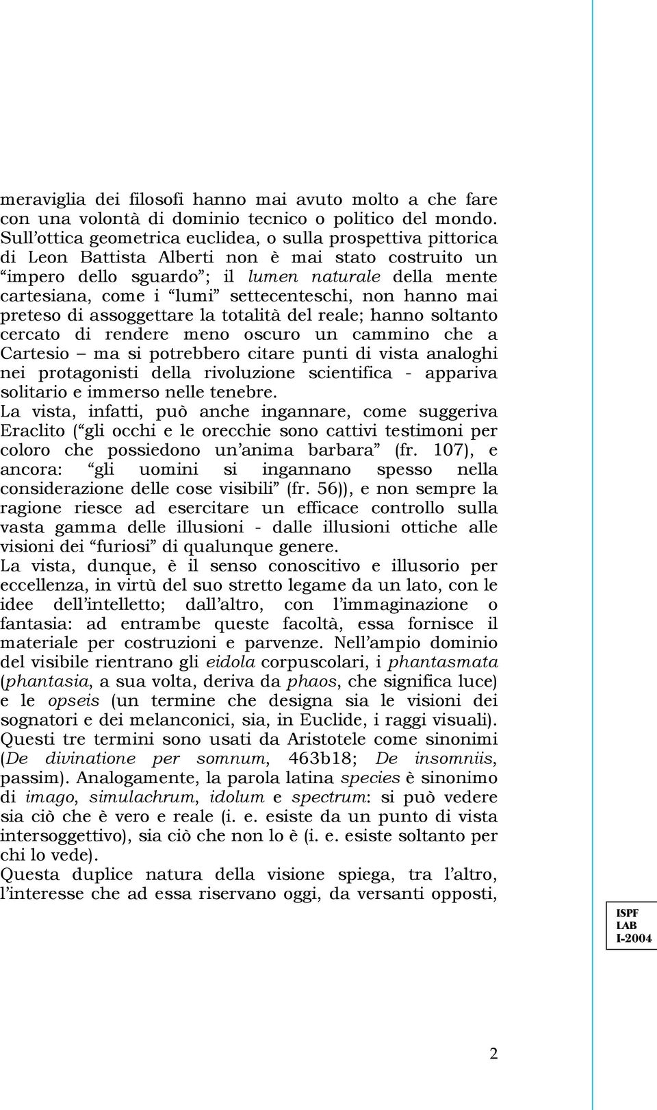 settecenteschi, non hanno mai preteso di assoggettare la totalità del reale; hanno soltanto cercato di rendere meno oscuro un cammino che a Cartesio ma si potrebbero citare punti di vista analoghi