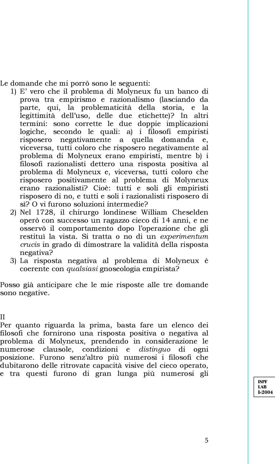 In altri termini: sono corrette le due doppie implicazioni logiche, secondo le quali: a) i filosofi empiristi risposero negativamente a quella domanda e, viceversa, tutti coloro che risposero