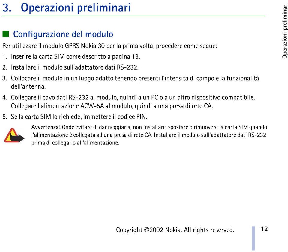 Collegare il cavo dati RS-232 al modulo, quindi a un PC o a un altro dispositivo compatibile. Collegare l'alimentazione ACW-5A al modulo, quindi a una presa di rete CA. 5.