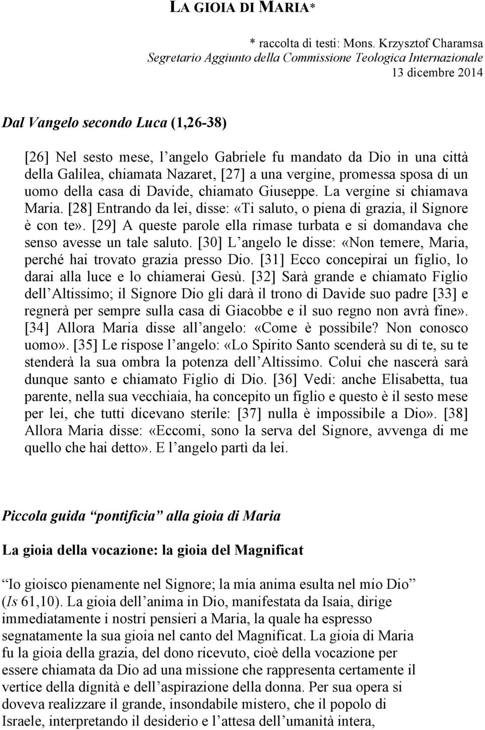 città della Galilea, chiamata Nazaret, [27] a una vergine, promessa sposa di un uomo della casa di Davide, chiamato Giuseppe. La vergine si chiamava Maria.