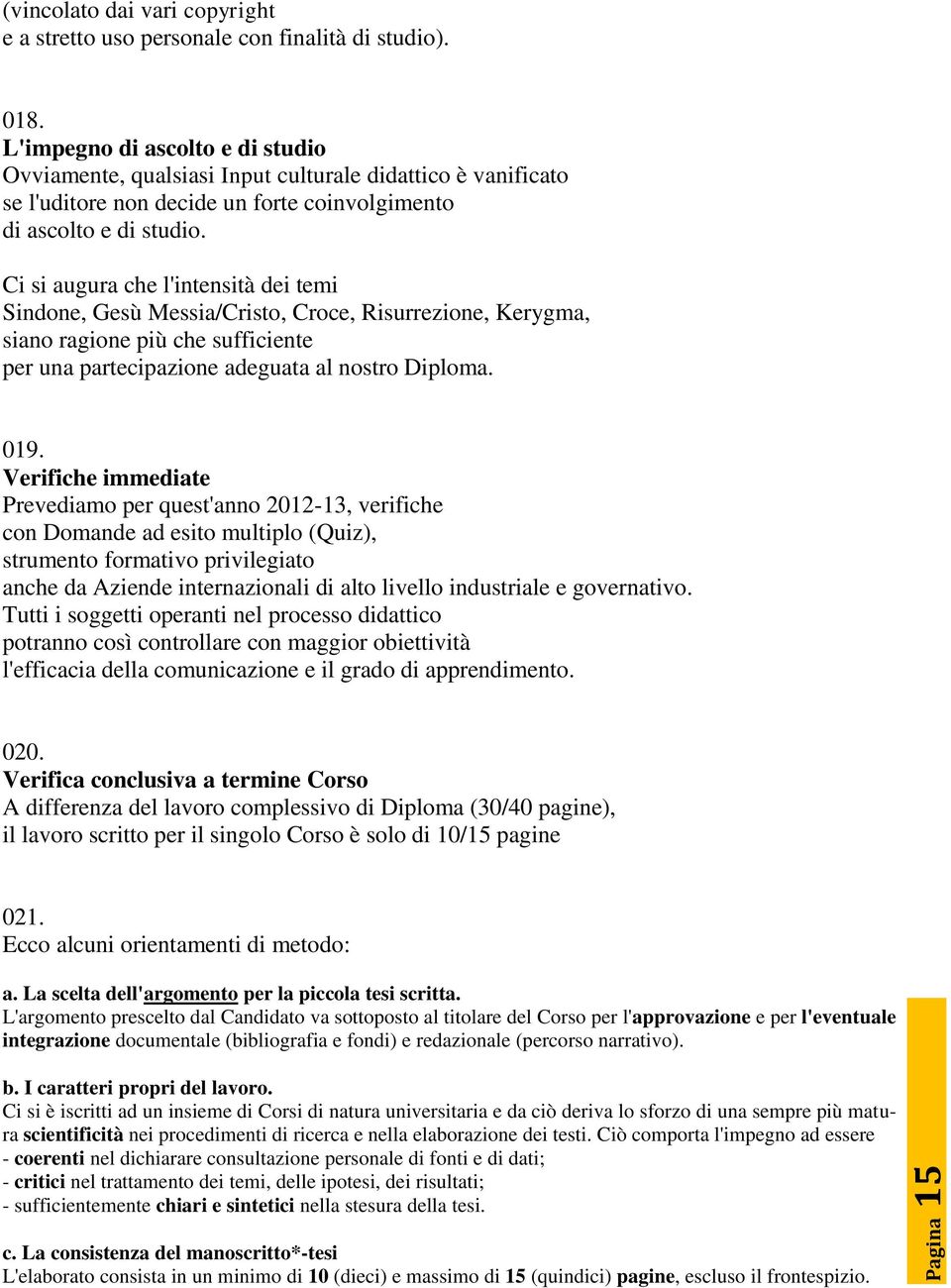 Ci si augura che l'intensità dei temi Sindone, Gesù Messia/Cristo, Croce, Risurrezione, Kerygma, siano ragione più che sufficiente per una partecipazione adeguata al nostro Diploma. 019.