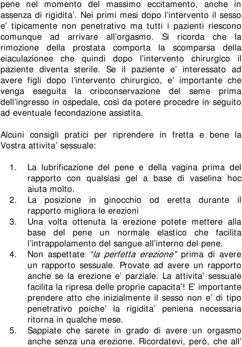 Si ricorda che la rimozione della prostata comporta la scomparsa della eiaculazionee che quindi dopo l intervento chirurgico il paziente diventa sterile.