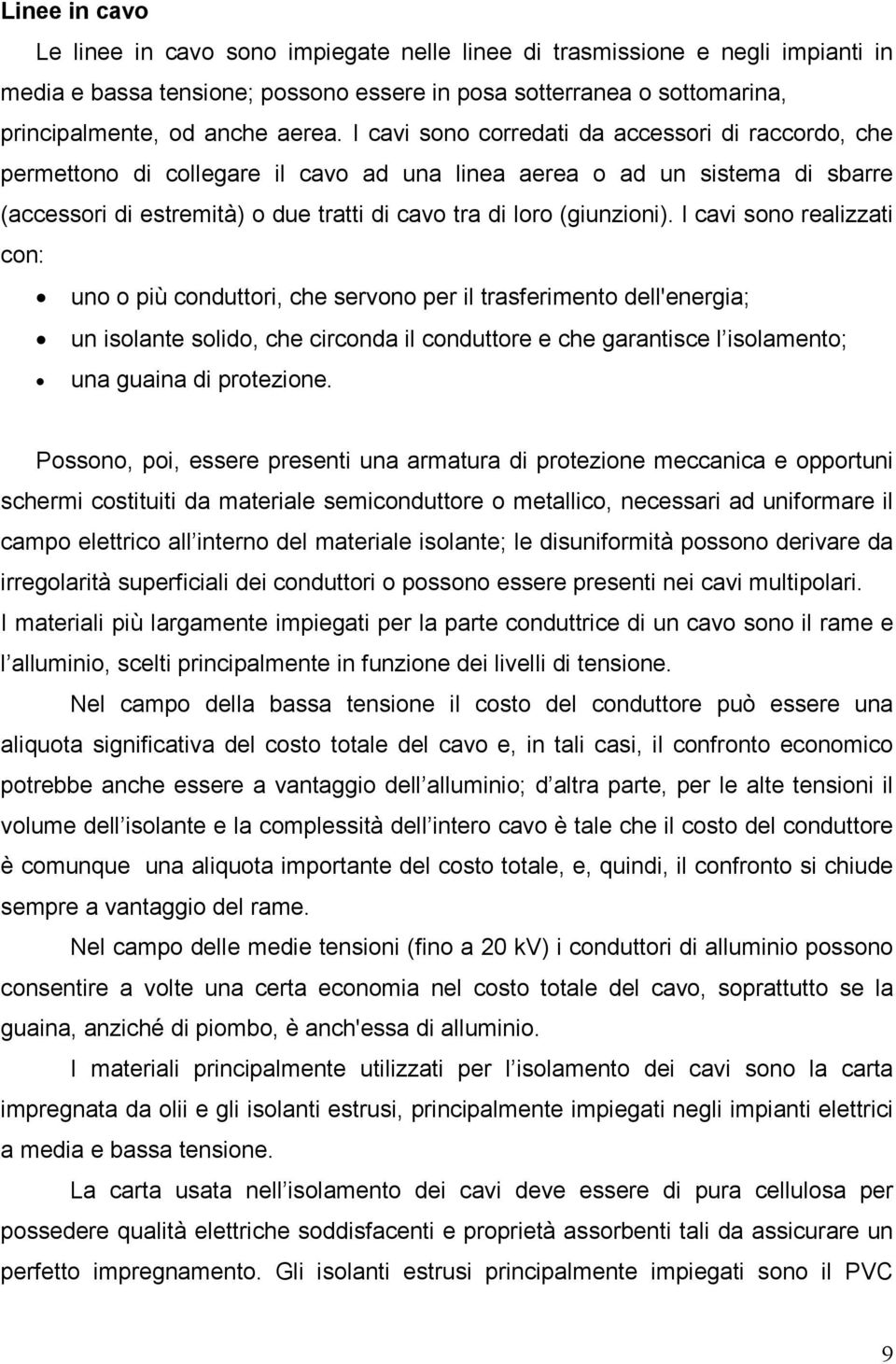 I cavi sono realizzati con: uno o più conduttori, che servono per il trasferimento dell'energia; un isolante solido, che circonda il conduttore e che garantisce l isolamento; una guaina di protezione.