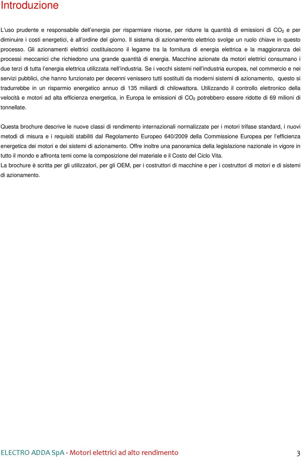 Gli azionamenti elettrici costituiscono il legame tra la fornitura di energia elettrica e la maggioranza dei processi meccanici che richiedono una grande quantità di energia.