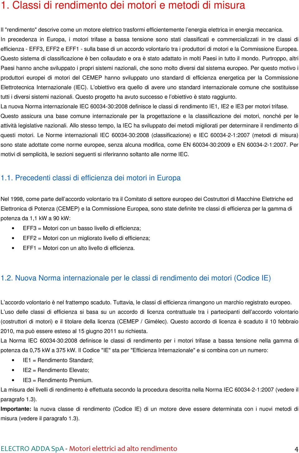 produttori di motori e la Commissione Europea. Questo sistema di classificazione è ben collaudato e ora è stato adattato in molti Paesi in tutto il mondo.