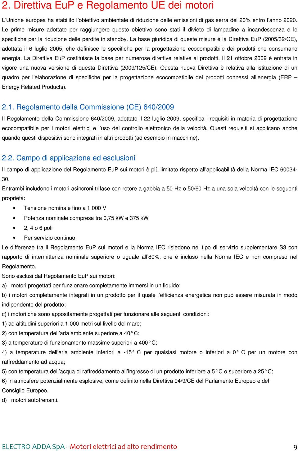 La base giuridica di queste misure è la Direttiva EuP (2005/32/CE), adottata il 6 luglio 2005, che definisce le specifiche per la progettazione ecocompatibile dei prodotti che consumano energia.