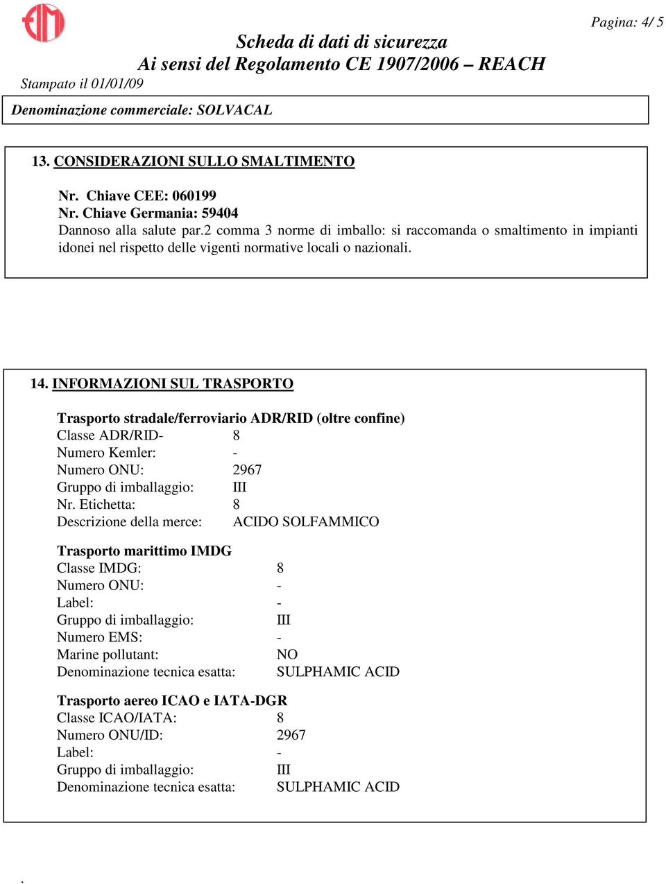 INFORMAZIONI SUL TRASPORTO Trasporto stradale/ferroviario ADR/RID (oltre confine) Classe ADR/RID- 8 Numero Kemler: - Numero ONU: 2967 Gruppo di imballaggio: III Nr.