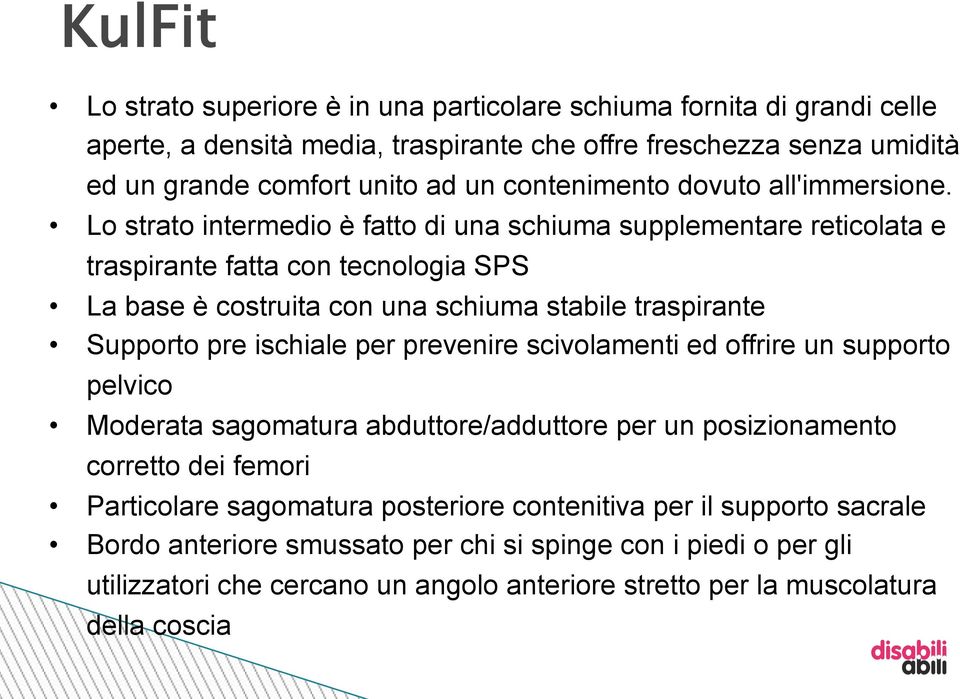 Lo strato intermedio è fatto di una schiuma supplementare reticolata e traspirante fatta con tecnologia SPS La base è costruita con una schiuma stabile traspirante Supporto pre ischiale per