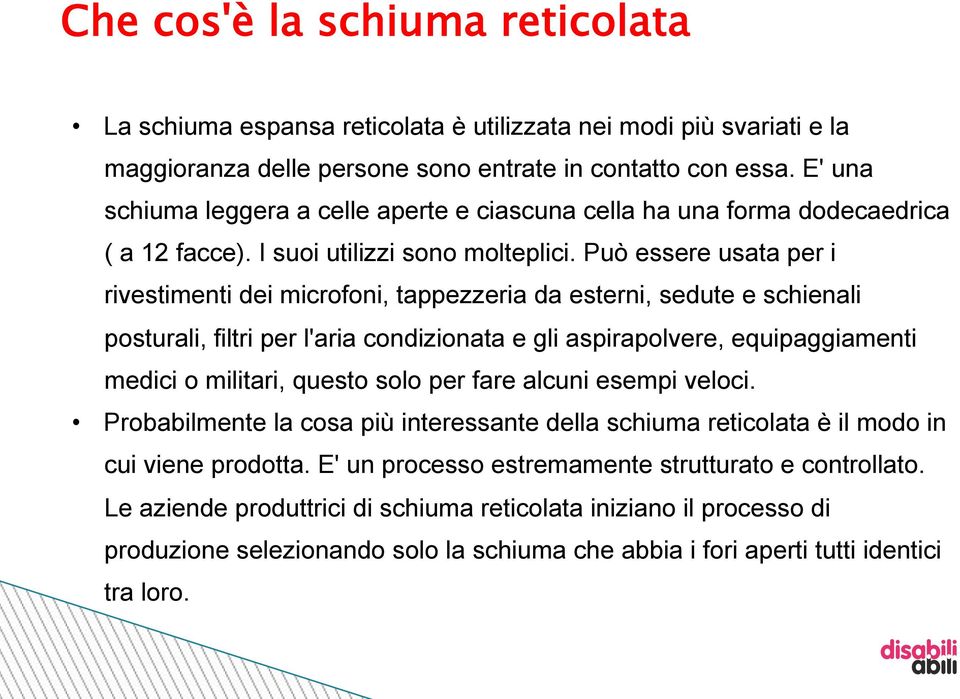 Può essere usata per i rivestimenti dei microfoni, tappezzeria da esterni, sedute e schienali posturali, filtri per l'aria condizionata e gli aspirapolvere, equipaggiamenti medici o militari, questo