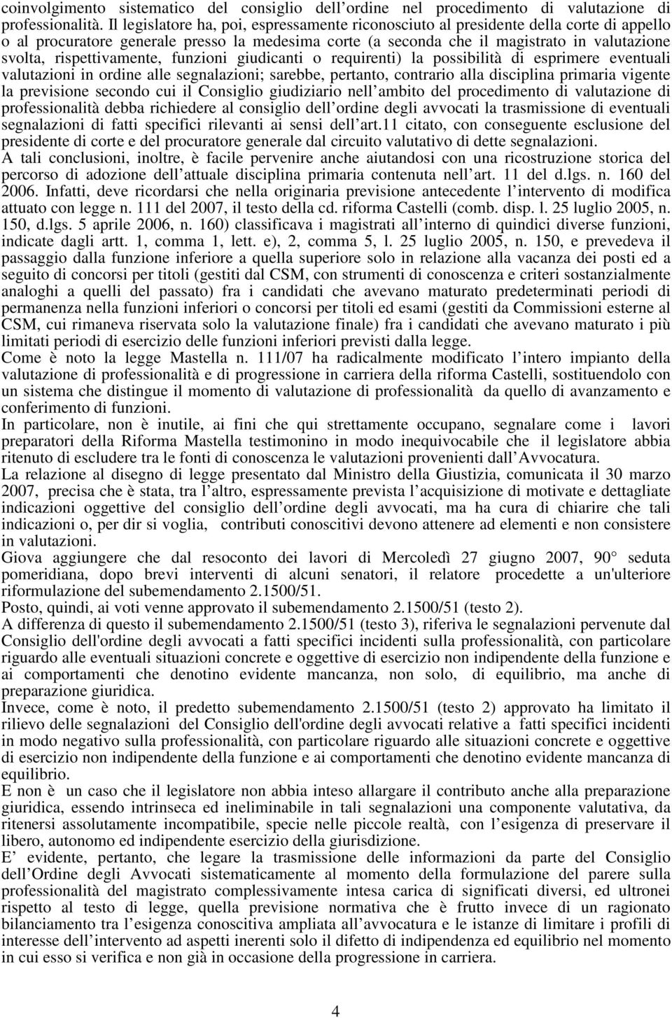 rispettivamente, funzioni giudicanti o requirenti) la possibilità di esprimere eventuali valutazioni in ordine alle segnalazioni; sarebbe, pertanto, contrario alla disciplina primaria vigente la