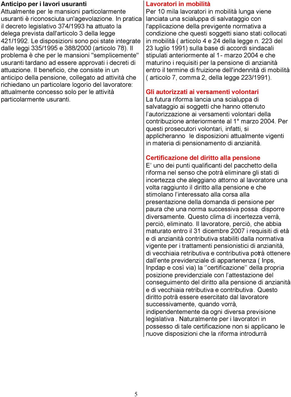 Il problema è che per le mansioni "semplicemente" usuranti tardano ad essere approvati i decreti di attuazione.