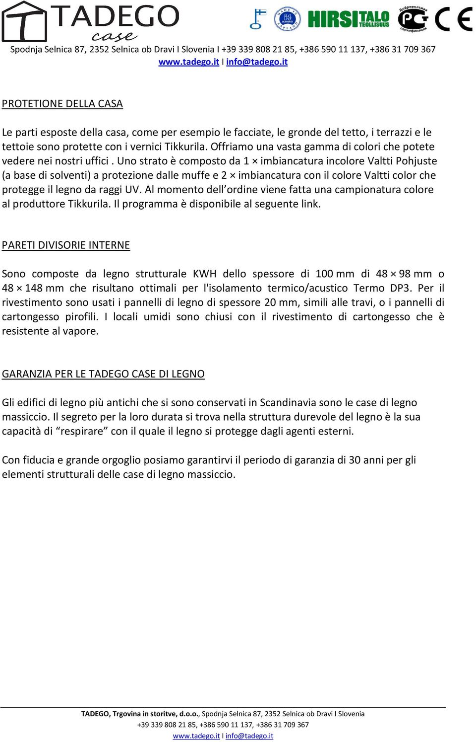 Uno strato è composto da 1 imbiancatura incolore Valtti Pohjuste (a base di solventi) a protezione dalle muffe e 2 imbiancatura con il colore Valtti color che protegge il legno da raggi UV.