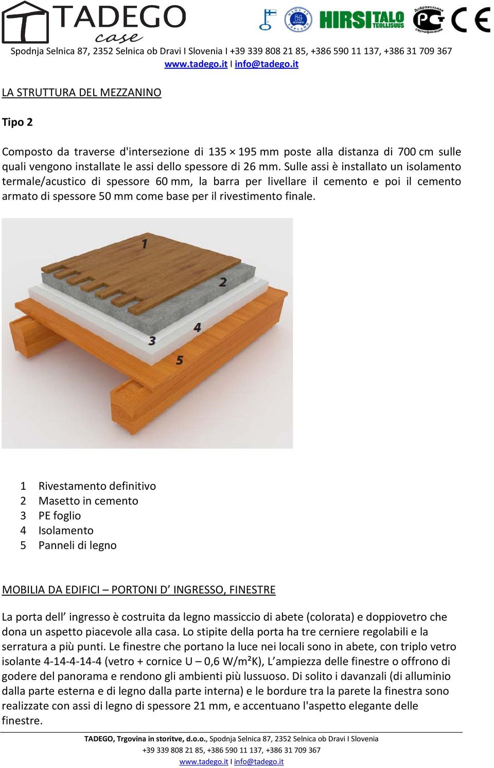 Sulle assi è installato un isolamento termale/acustico di spessore 60 mm, la barra per livellare il cemento e poi il cemento armato di spessore 50 mm come base per il rivestimento finale.