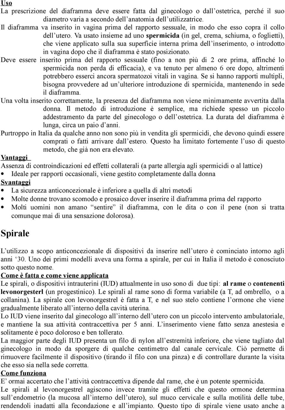 Va usato insieme ad uno spermicida (in gel, crema, schiuma, o foglietti), che viene applicato sulla sua superficie interna prima dell inserimento, o introdotto in vagina dopo che il diaframma è stato