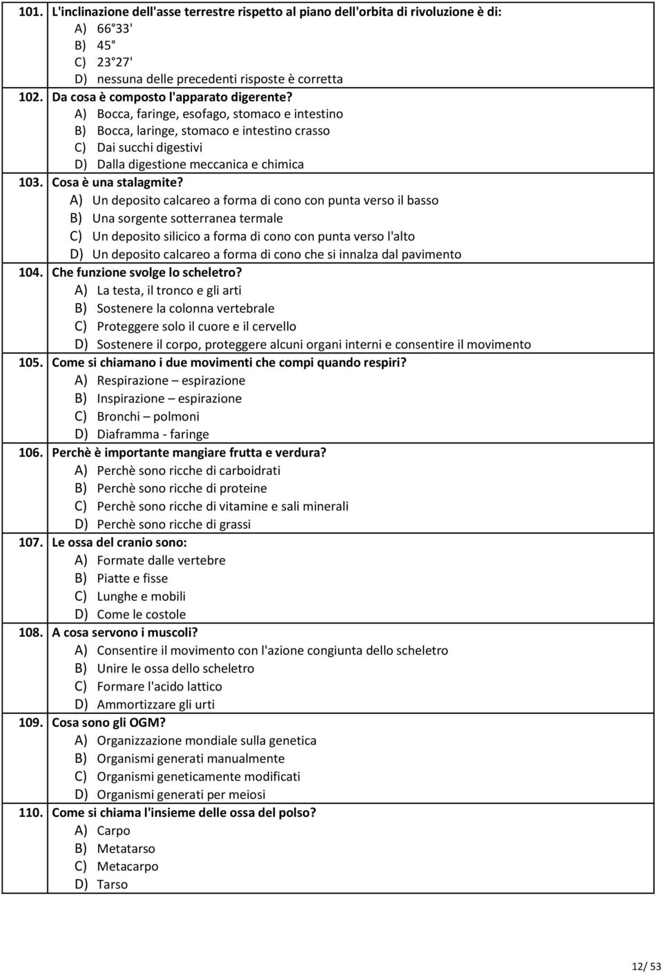 A) Bocca, faringe, esofago, stomaco e intestino B) Bocca, laringe, stomaco e intestino crasso C) Dai succhi digestivi D) Dalla digestione meccanica e chimica 103. Cosa è una stalagmite?