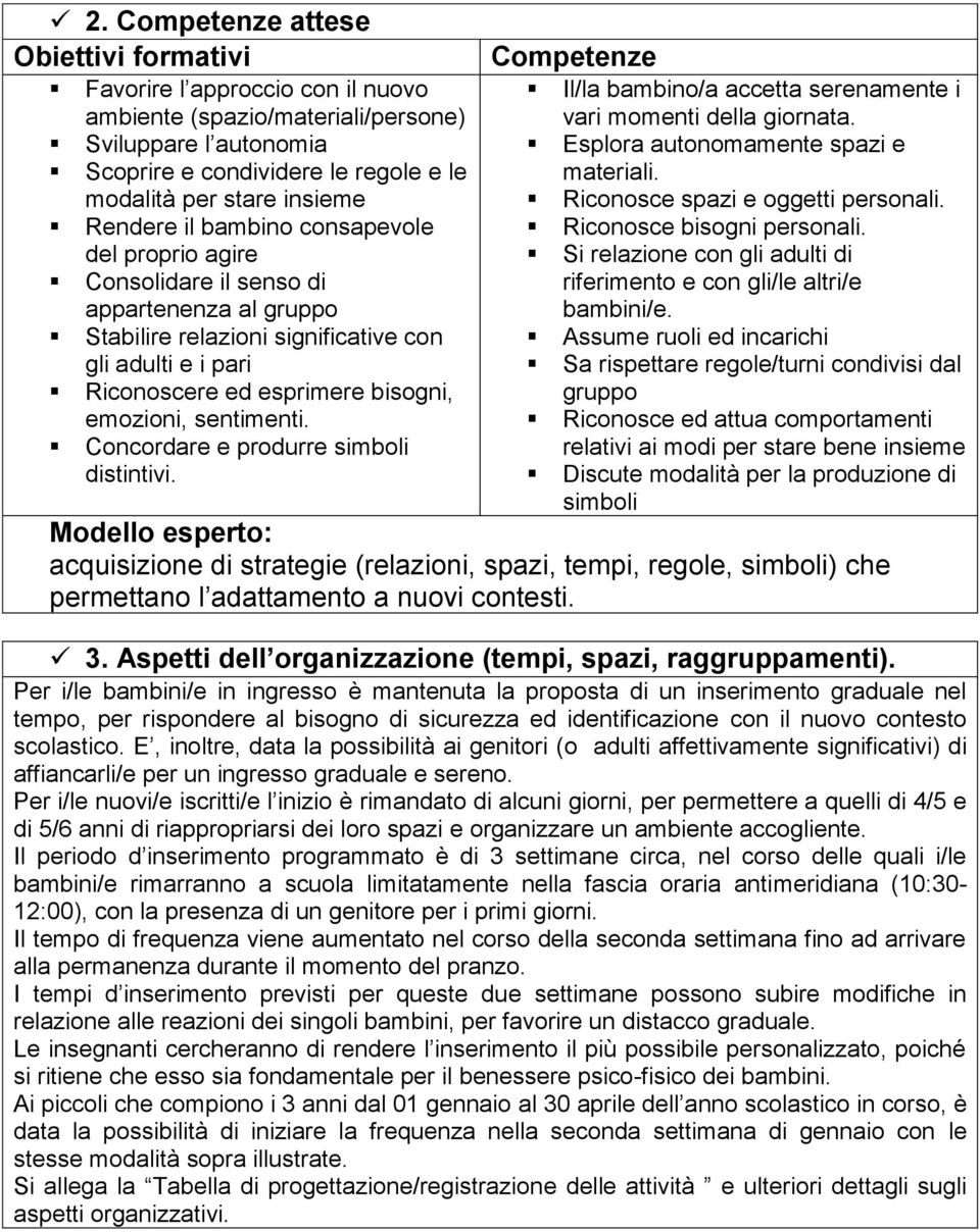 sentimenti. Concordare e produrre simboli distintivi. Competenze Il/la bambino/a accetta serenamente i vari momenti della giornata. Esplora autonomamente spazi e materiali.