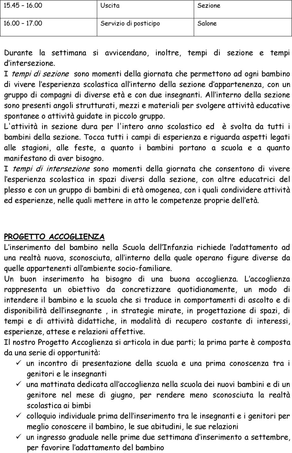 con due insegnanti. All interno della sezione sono presenti angoli strutturati, mezzi e materiali per svolgere attività educative spontanee o attività guidate in piccolo gruppo.