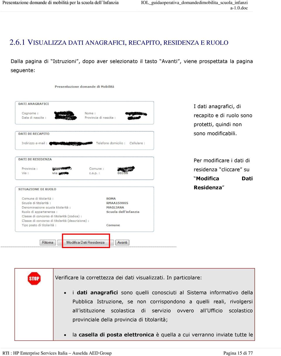 In particolare: i dati anagrafici sono quelli conosciuti al Sistema informativo della Pubblica Istruzione, se non corrispondono a quelli reali, rivolgersi all istituzione scolastica di servizio