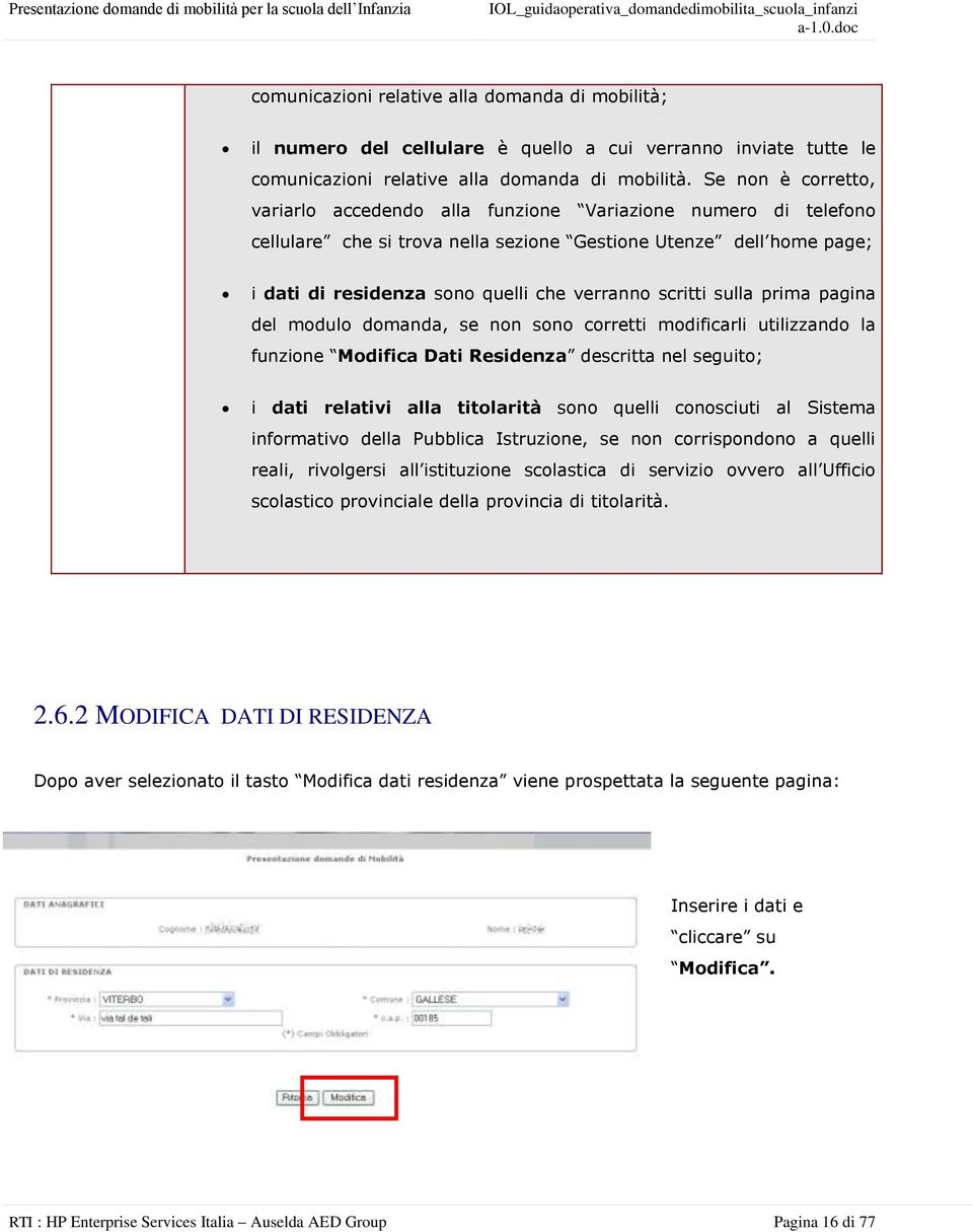 scritti sulla prima pagina del modulo domanda, se non sono corretti modificarli utilizzando la funzione Modifica Dati Residenza descritta nel seguito; i dati relativi alla titolarità sono quelli