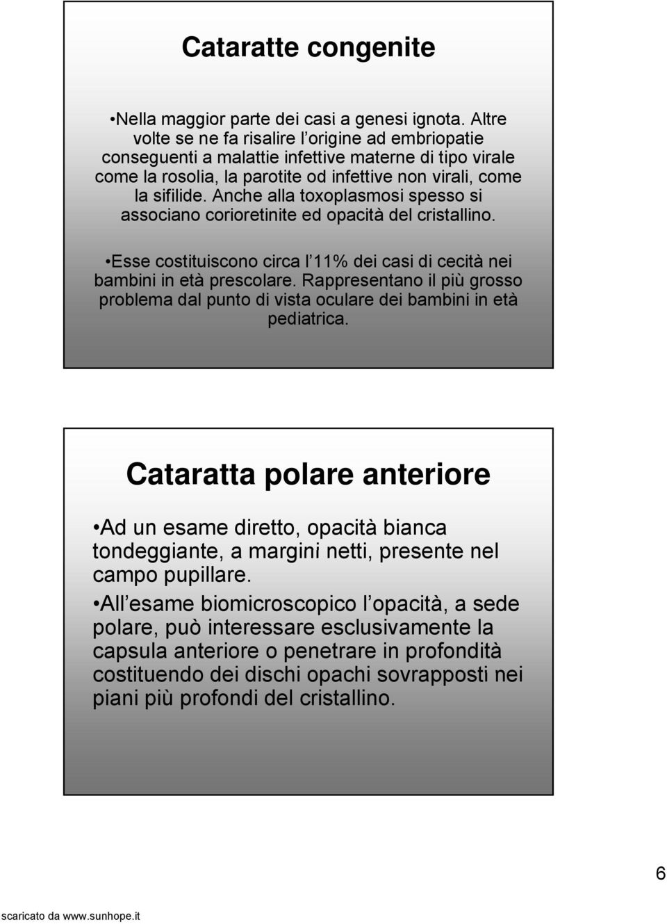 Anche alla toxoplasmosi spesso si associano corioretinite ed opacità del cristallino. Esse costituiscono circa l 11% dei casi di cecità nei bambini in età prescolare.