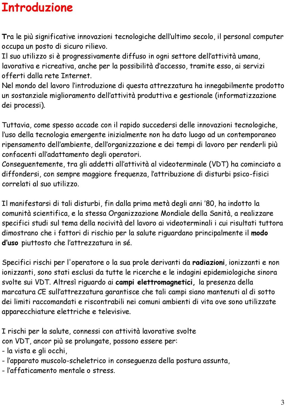 Nel mondo del lavoro l introduzione di questa attrezzatura ha innegabilmente prodotto un sostanziale miglioramento dell attività produttiva e gestionale (informatizzazione dei processi).