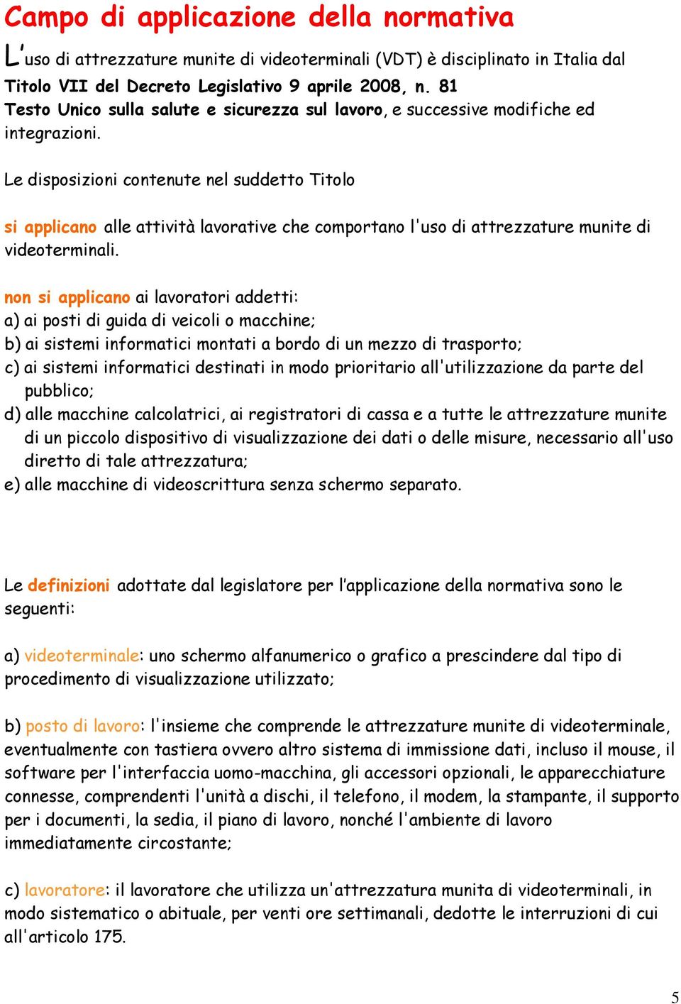 Le disposizioni contenute nel suddetto Titolo si applicano alle attività lavorative che comportano l'uso di attrezzature munite di videoterminali.