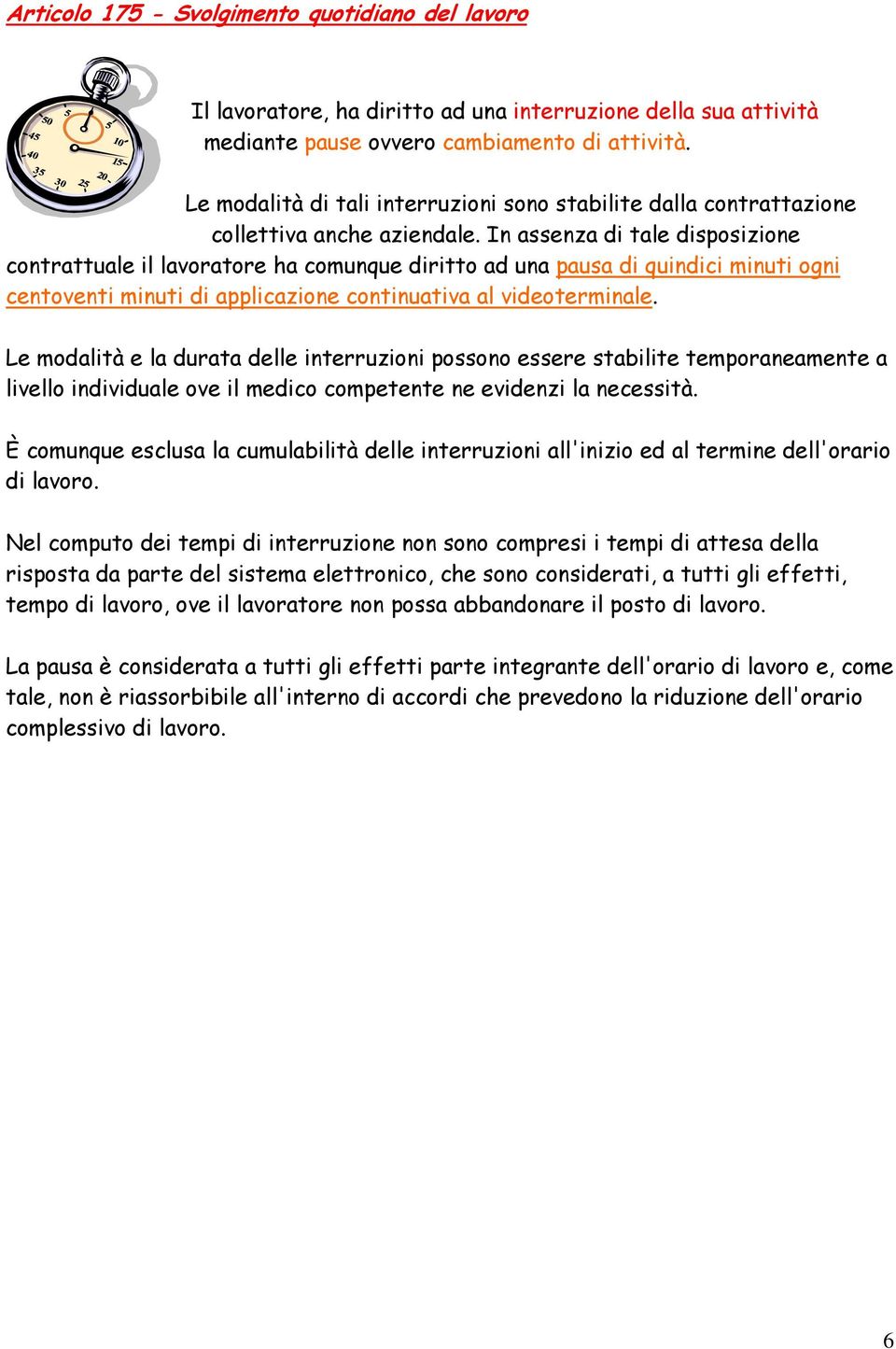 In assenza di tale disposizione contrattuale il lavoratore ha comunque diritto ad una pausa di quindici minuti ogni centoventi minuti di applicazione continuativa al videoterminale.